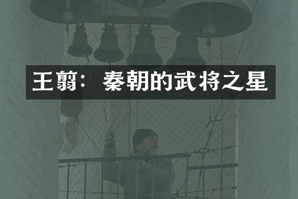 王翦：秦朝的武将之星
