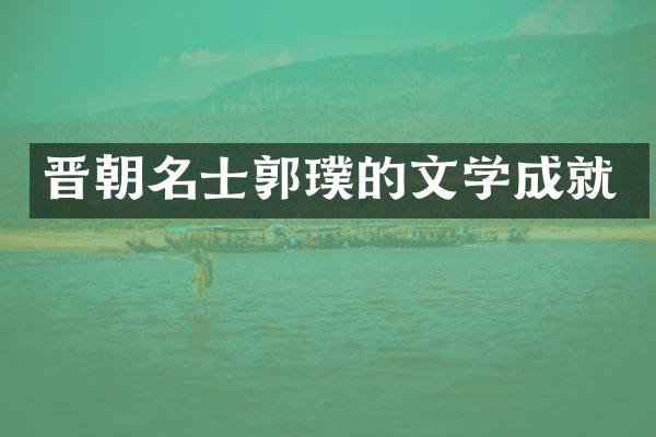 晋朝名士郭璞的文学成就