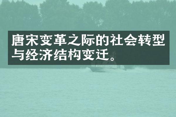 唐宋变革之际的社会转型与经济结构变迁。