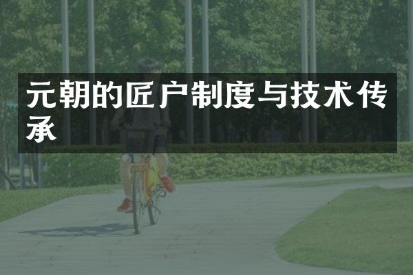 元朝的匠户制度与技术传承