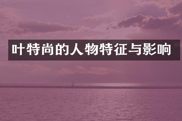 叶特尚的人物特征与影响