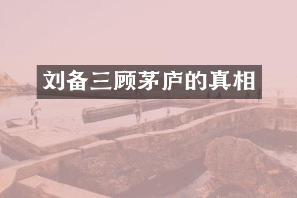 刘备三顾茅庐的真相