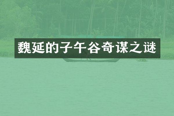 魏延的子午谷奇谋之谜