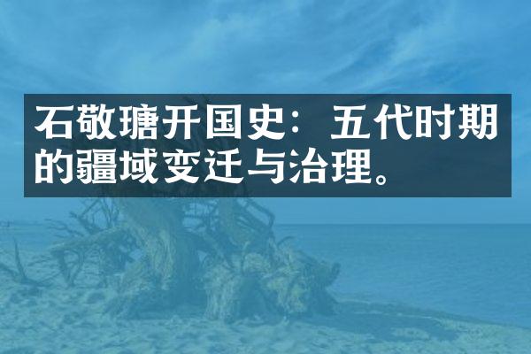 石敬瑭开国史：五代时期的疆域变迁与治理。