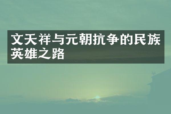 文天祥与元朝抗争的民族英雄之路
