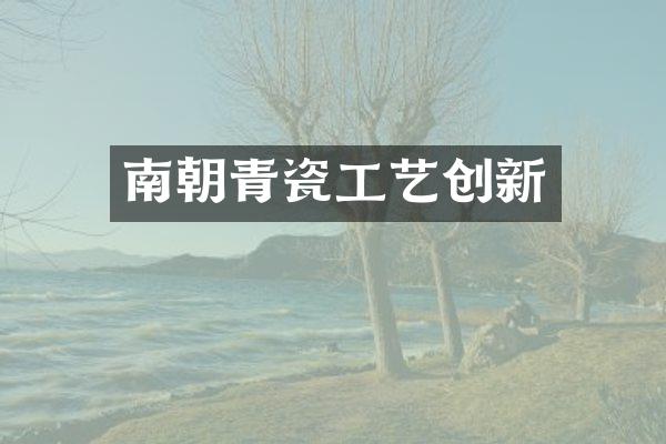 南朝青瓷工艺创新