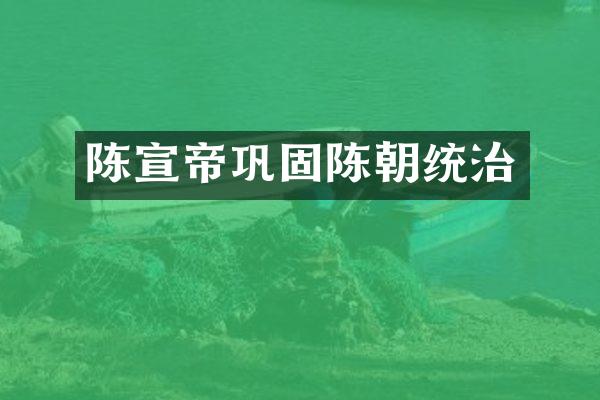 陈宣帝巩固陈朝统治