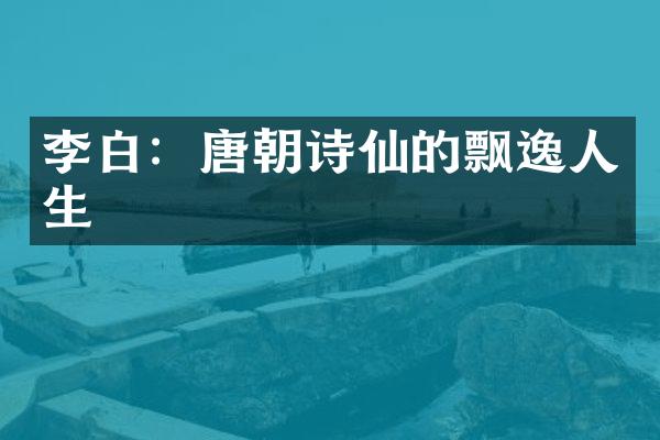 李白：唐朝诗仙的飘逸人生