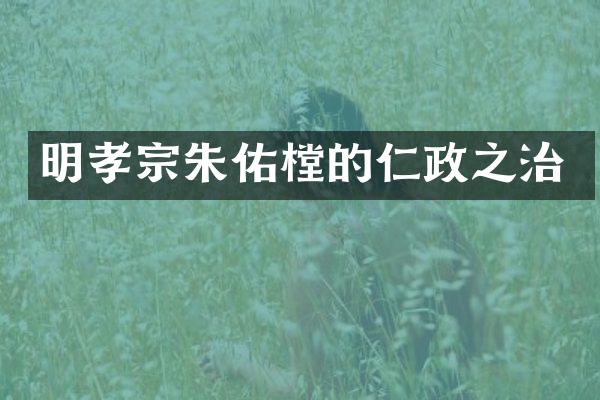 明孝宗朱佑樘的仁政之治