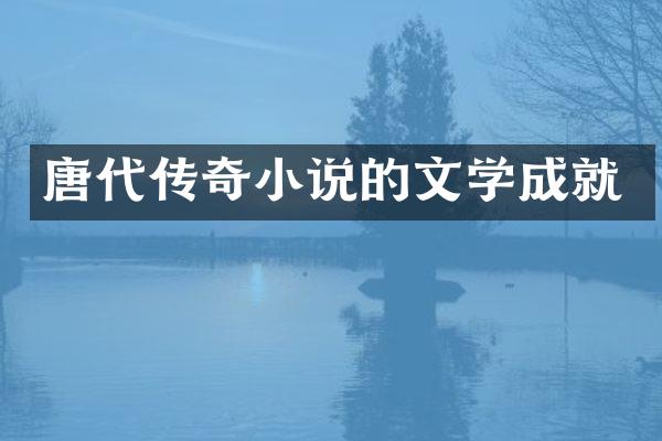 唐代传奇小说的文学成就