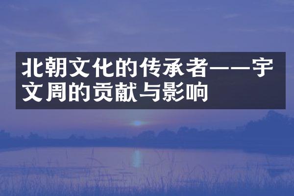北朝文化的传承者——宇文周的贡献与影响