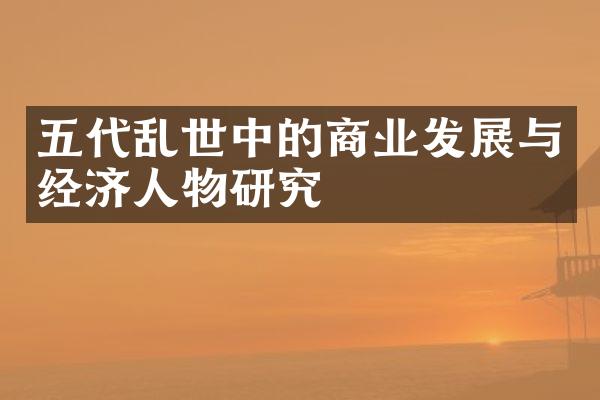 五代乱世中的商业发展与经济人物研究