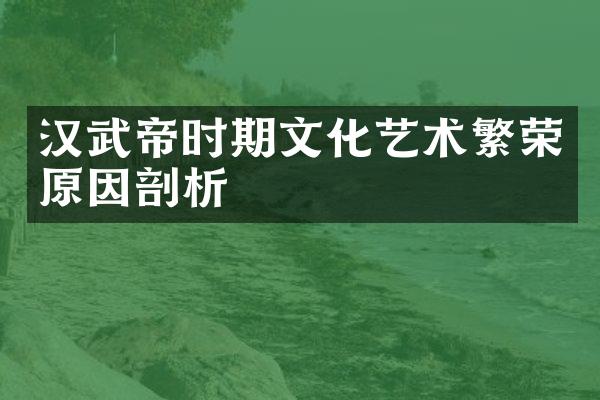 汉武帝时期文化艺术繁荣原因剖析