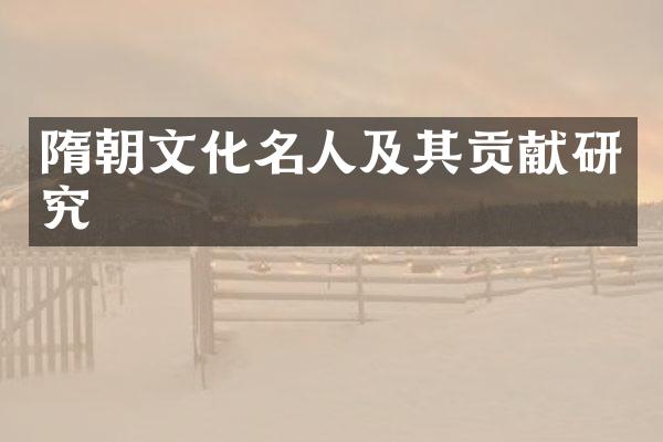 隋朝文化名人及其贡献研究
