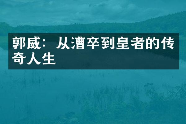 郭威：从漕卒到皇者的传奇人生