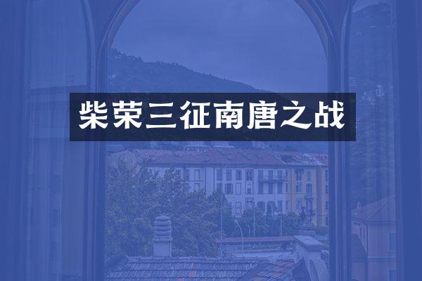 柴荣三征南唐之战