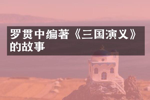 罗贯中编著《三国演义》的故事