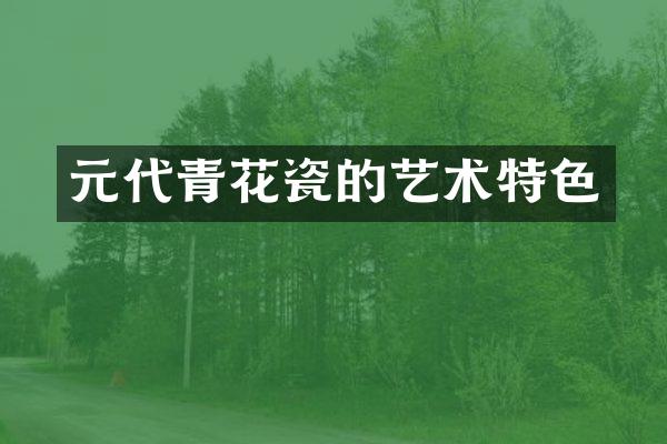 元代青花瓷的艺术特色