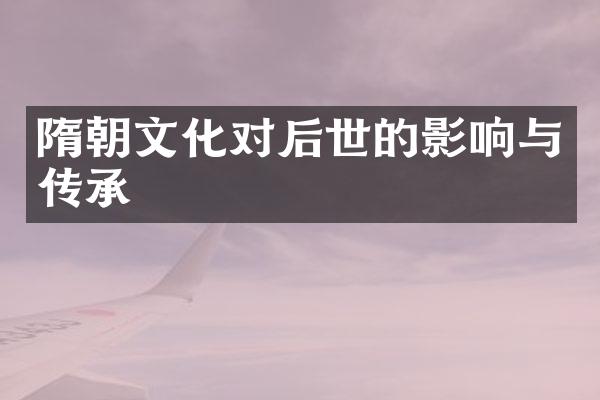 隋朝文化对后世的影响与传承