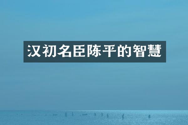 汉初名臣陈平的智慧