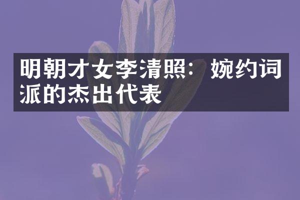 明朝才女李清照：婉约词派的杰出代表