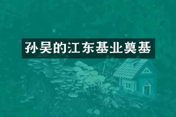 孙吴的江东基业奠基