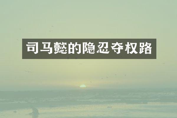 司马懿的隐忍夺权路