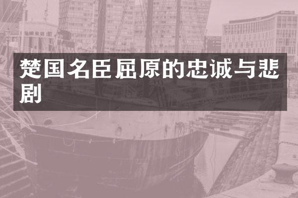 楚国名臣屈原的忠诚与悲剧
