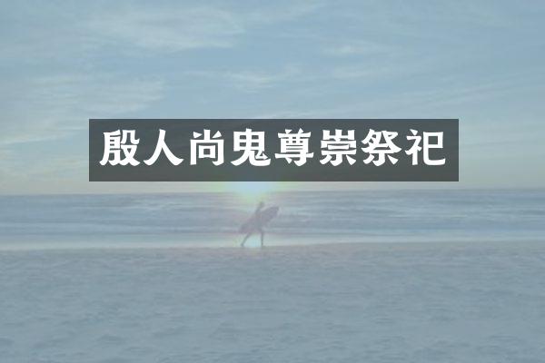 殷人尚鬼尊崇祭祀