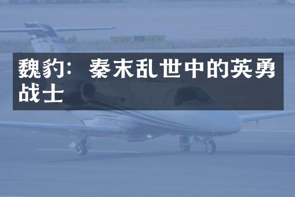 魏豹：秦末乱世中的英勇战士