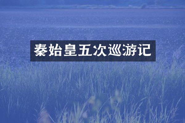 秦始皇五次巡游记