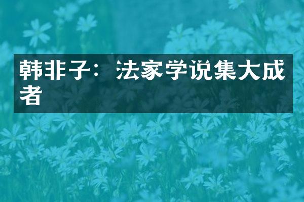 韩非子：法家学说集大成者