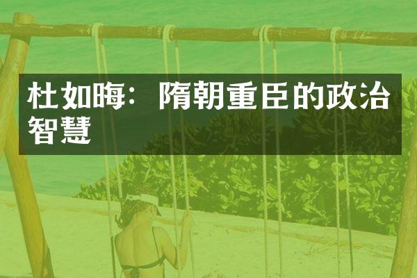 杜如晦：隋朝重臣的政治智慧