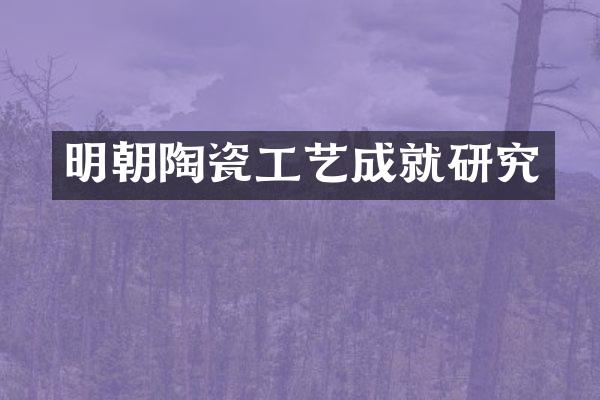 明朝陶瓷工艺成就研究