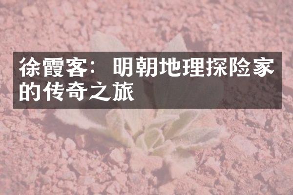 徐霞客：明朝地理探险家的传奇之旅