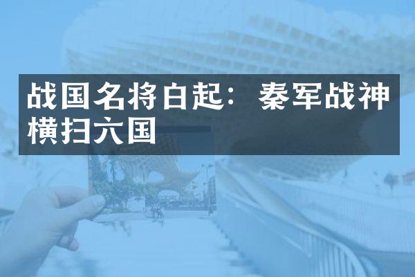 战国名将白起：秦军战神横扫六国