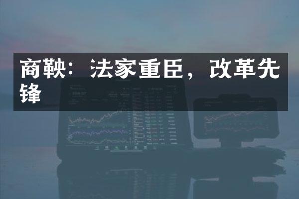 商鞅：法家重臣，改革先锋