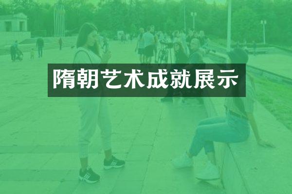 隋朝艺术成就展示
