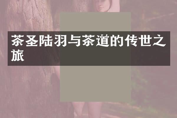 茶圣陆羽与茶道的传世之旅