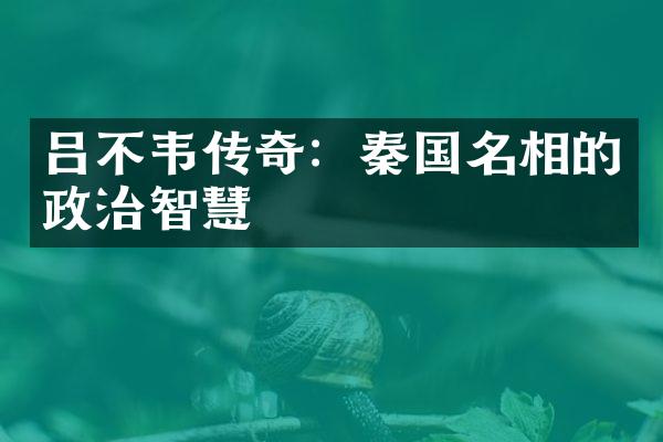 吕不韦传奇：秦国名相的政治智慧