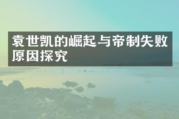 袁世凯的崛起与帝制失败原因探究