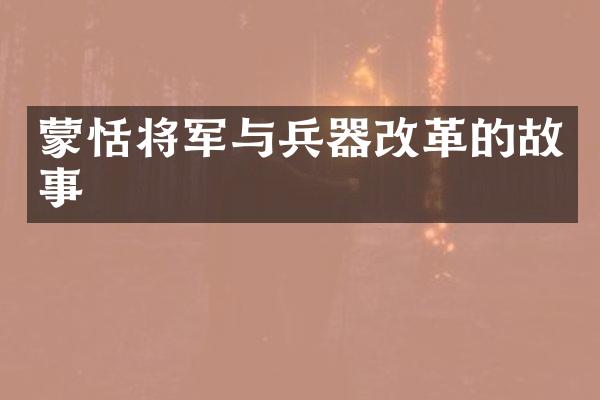蒙恬将军与兵器改革的故事