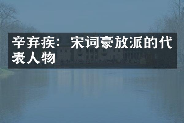 辛弃疾：宋词豪放派的代表人物