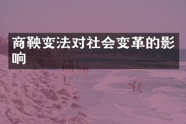 商鞅变法对社会变革的影响