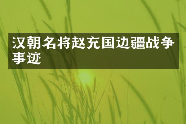 汉朝名将赵充国边疆战争事迹