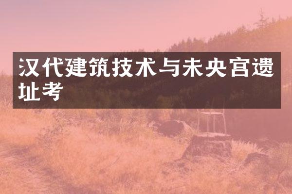 汉代建筑技术与未央宫遗址考