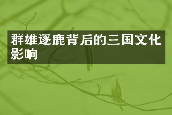 群雄逐鹿背后的三国文化影响