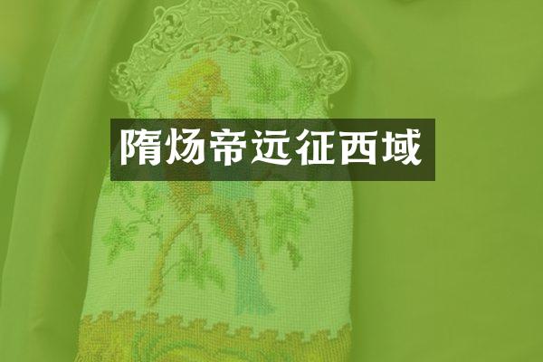 隋炀帝远征西域
