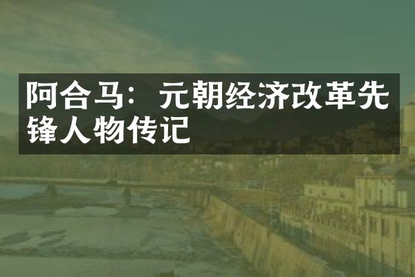阿合马：元朝经济改革先锋人物传记