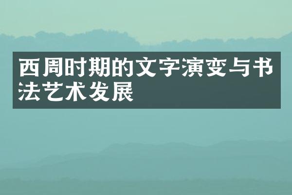 西周时期的文字演变与书法艺术发展